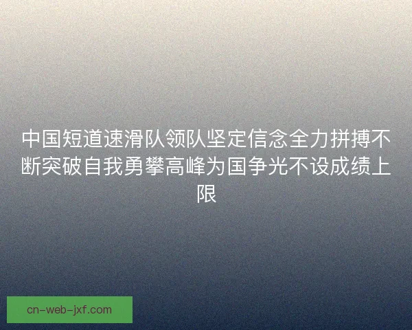 中国短道速滑队领队坚定信念全力拼搏不断突破自我勇攀高峰为国争光不设成绩上限