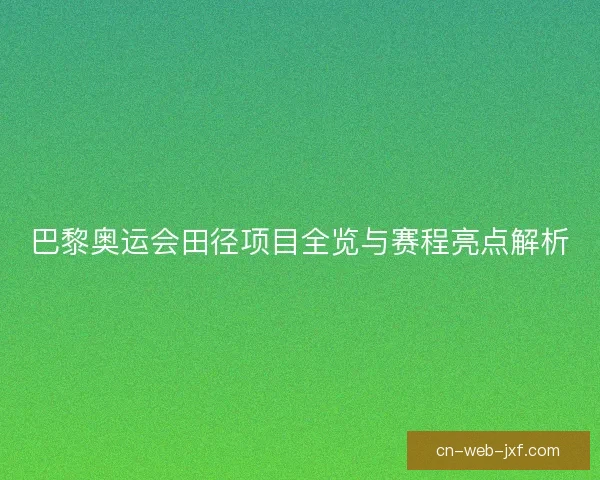 巴黎奥运会田径项目全览与赛程亮点解析